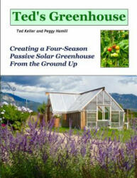 Ted's Greenhouse: Creating a Four-Season Passive Solar Greenhouse From the Ground Up - Ted Keller (ISBN: 9780692373378)