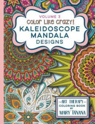 Color Like Crazy Kaleidoscope Mandala Designs Volume 3: An awesome coloring book designed to keep you stress free for hours. - Mary Tanana (ISBN: 9780692543825)