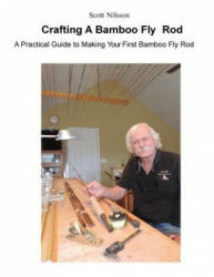 Crafting A Bamboo Fly Rod: A Practical Guide to Making Your First Bamboo Fly Rod - Scott Nilsson (ISBN: 9780692615317)