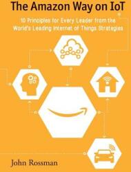 The Amazon Way on IoT: 10 Principles for Every Leader from the World's Leading Internet of Things Strategies (ISBN: 9780692739006)