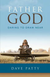 Father God: Daring to Draw Near - Dave Patty (ISBN: 9780692814192)