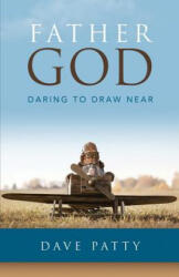 Father God: Daring to Draw Near - Dave Patty (ISBN: 9780692814192)