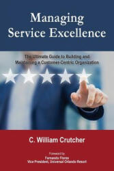 Managing Service Excellence: The Ultimate Guide to Building and Maintaining a Customer-Centric Organization - C William Crutcher, Fernando Flores (ISBN: 9780692985717)
