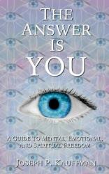 The Answer Is YOU: A Guide to Mental Emotional and Spiritual Freedom (ISBN: 9780692886915)