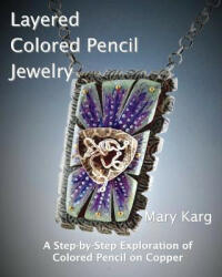 Layered Colored Pencil Jewelry: A Step-by-Step Exploration of Colored Pencil on Copper (ISBN: 9780692889893)