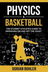 Physics & Basketball: The Student Athlete's Guide to Improving on and off the Court - Dorian Bohler (ISBN: 9780986416576)