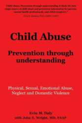 Child Abuse: Prevention through understanding: Physical Sexual Emotional Abuse Neglect and Domestic Violence (ISBN: 9780989500227)