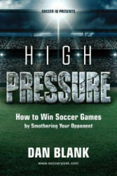 Soccer iQ Presents. . . High Pressure: How to Win Soccer Games by Smothering Your Opponent - Dan Blank (ISBN: 9780989697774)