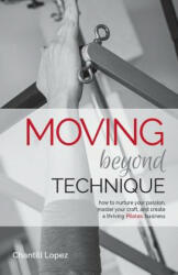 Moving Beyond Technique 2nd Edition: How to nurture your passion, master your craft and create a thriving Pilates business - Chantill Lopez, Erika Stalder, Amber Weir (ISBN: 9780990908821)