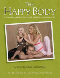 The Happy Body: The Simple Science of Nutrition, Exercise, and Relaxation (Color) - Aniela &amp; Jerzy Gregorek (ISBN: 9780996243926)