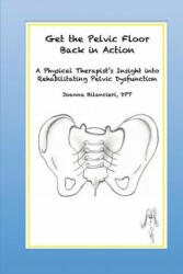 Get the Pelvic Floor Back in Action: A Physical Therapist's Insight into Rehabilitating Pelvic Dysfunction (ISBN: 9780996702119)