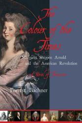 The Colour of the Times: Margaret Shippen Arnold and the American Revolution--A Novel of Treason (ISBN: 9780997289701)