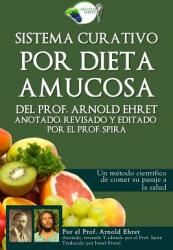 Sistema Curativo Por Dieta Amucosa del Prof. Arnold Ehret: Anotado Revisado Y Editado Por El Prof. Spira - Arnold Ehret (ISBN: 9780997702613)