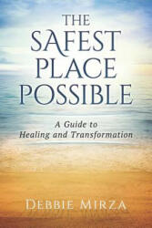 The Safest Place Possible: A Guide to Healing and Transformation - Debbie Mirza (ISBN: 9780998621302)