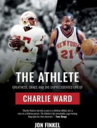 The Athlete: Greatness Grace and the Unprecedented Life of Charlie Ward (ISBN: 9780998627328)