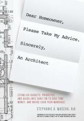 Dear Homeowner Please Take My Advice. Sincerely An Architect: A Guide to Help You Establish Budgets Priorities and Guidelines Early On To Save Tim (ISBN: 9780998117607)