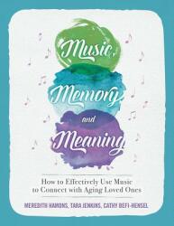 Music Memory and Meaning: How to Effectively Use Music to Connect with Aging Loved Ones (ISBN: 9780999246900)