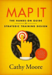 Map It: The hands-on guide to strategic training design - Cathy Moore (ISBN: 9780999174500)