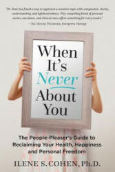 When It's Never About You: The People-Pleaser's Guide to Reclaiming Your Health, Happiness and Personal Freedom - Ilene S Cohen Ph D (ISBN: 9780999311509)