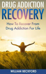 Drug Addiction Recovery: How To Recover From Drug Addiction For Life - Drug Cure, Drug Addiction Treatment & Drug Abuse Recovery - William Beckford (ISBN: 9781519573896)