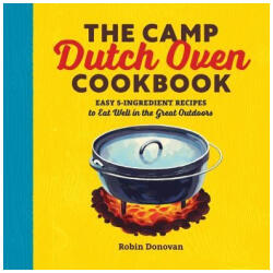 The Camp Dutch Oven Cookbook: Easy 5-Ingredient Recipes to Eat Well in the Great Outdoors - Robin Donovan (ISBN: 9781623158842)