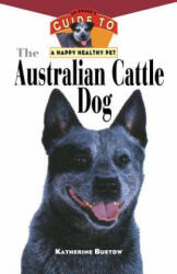 The Australian Cattle Dog: An Owner's Guide to a Happy Healthy Pet (ISBN: 9781630260521)