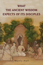 What the Ancient Wisdom Expects of Its Disciples - Manly P. Hall (ISBN: 9781684220861)