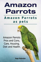 Amazon Parrots. Amazon Parrots as pets. Amazon Parrots Pros and Cons Care Housing Diet and Health. (ISBN: 9781911142546)