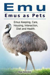 Emu. Emus as Pets. Emus Keeping, Care, Housing, Interaction, Diet and Health - Roger Rodendale (ISBN: 9781911142836)