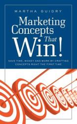 Marketing Concepts That Win! : Save Time Money and Work by Crafting Concepts Right the First Time (ISBN: 9781936909148)