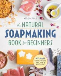 The Natural Soap Making Book for Beginners: Do-It-Yourself Soaps Using All-Natural Herbs, Spices, and Essential Oils (ISBN: 9781939754035)