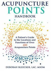 Acupuncture Points Handbook: A Patient's Guide to the Locations and Functions of over 400 Acupuncture Points - Deborah Bleecker (ISBN: 9781940146201)