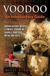 Voodoo: Voodoo History, Beliefs, Elements, Strains or Schools, Practices, Myths and Facts. an Introductory Guide - Riley Star (ISBN: 9781941070673)