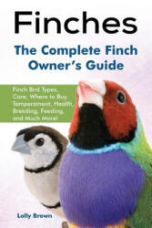 Finches: Finch Bird Types, Care, Where to Buy, Temperament, Health, Breeding, Feeding, and Much More! the Complete Finch Owner' - Lolly Brown (ISBN: 9781941070727)
