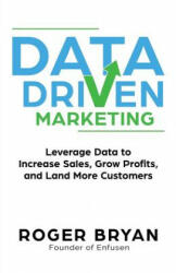 Data Driven Marketing: Leverage Data to Increase Sales, Grow Profits, and Land More Customers - Roger Bryan (ISBN: 9781946694027)