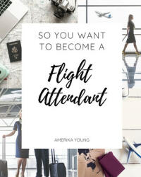 So You Want to Become a Flight Attendant - Amerika Young (ISBN: 9780692762608)