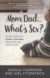 Mom, Dad. . . What's Sex? : Giving Your Kids a Gospel-Centered View of Sex and Our Culture - Jessica Thompson, Joel Fitzpatrick (ISBN: 9780736972666)