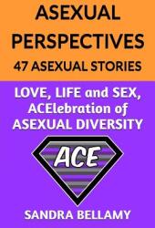 Asexual Perspectives: 47 Asexual Stories: LOVE LIFE and SEX ACElebration of ASEXUAL DIVERSITY (ISBN: 9780995599338)