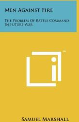 Men Against Fire: The Problem Of Battle Command In Future War (ISBN: 9781258143541)