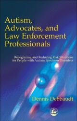 Autism, Advocates, and Law Enforcement Professionals: Recognizing and Reducing Risk Situations for People with Autism Spectrum Disorders (ISBN: 9781853029806)