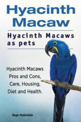 Hyacinth Macaw. Hyacinth Macaws as pets. Hyacinth Macaws Pros and Cons, Care, Housing, Diet and Health. - Roger Rodendale (ISBN: 9781911142614)