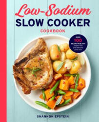 Low Sodium Slow Cooker Cookbook: Over 100 Heart Healthy Recipes That Prep Fast and Cook Slow - Shannon Epstein (ISBN: 9781939754486)