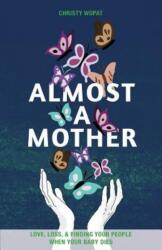 Almost a Mother: Love Loss and Finding Your People When Your Baby Dies (ISBN: 9781948365031)