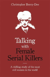Talking with Female Serial Killers - A chilling study of the most evil women in the world - Christopher Berry-Dee (ISBN: 9781786069009)