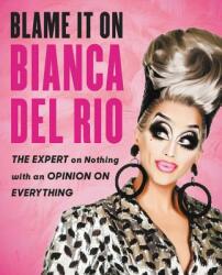 Blame It on Bianca del Rio: The Expert on Nothing with an Opinion on Everything (ISBN: 9780062690876)