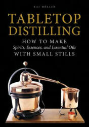 Tabletop Distilling: How to make Spirits, Essences and Essential Oils with Small Stills - Kai Moller (ISBN: 9780764355110)