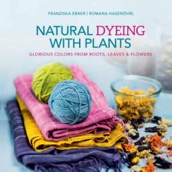 Natural Dyeing With Plants: Glorious Colors From Roots, Leaves and Flowers - Franziska Ebner, Romana Hasenohrl (ISBN: 9780764355172)