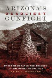 Arizona's Deadliest Gunfight: Draft Resistance and Tragedy at the Power Cabin 1918 (ISBN: 9780806160016)