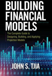 Building Financial Models, Third Edition: The Complete Guide to Designing, Building, and Applying Projection Models - John Tjia (ISBN: 9781260108828)