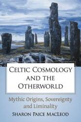 Celtic Cosmology and the Otherworld: Mythic Origins Sovereignty and Liminality (ISBN: 9781476669076)